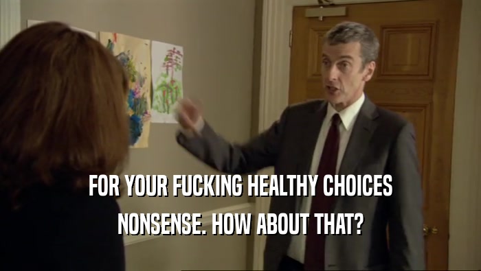 FOR YOUR FUCKING HEALTHY CHOICES NONSENSE. HOW ABOUT THAT? 