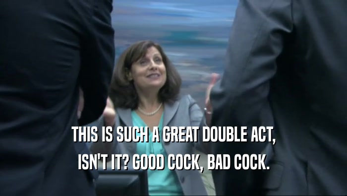 THIS IS SUCH A GREAT DOUBLE ACT, ISN'T IT? GOOD COCK, BAD COCK. 