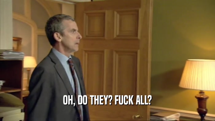 OH, DO THEY? FUCK ALL?  