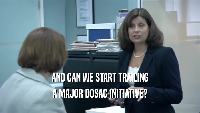 AND CAN WE START TRAILING A MAJOR DOSAC INITIATIVE? 