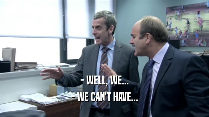 - WELL, WE... - WE CAN'T HAVE... 