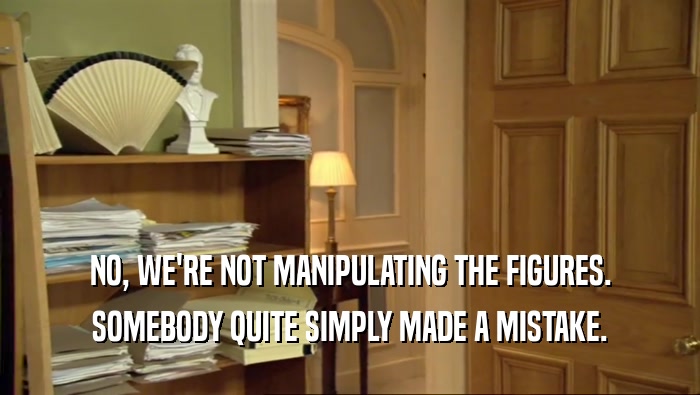 NO, WE'RE NOT MANIPULATING THE FIGURES. SOMEBODY QUITE SIMPLY MADE A MISTAKE. 