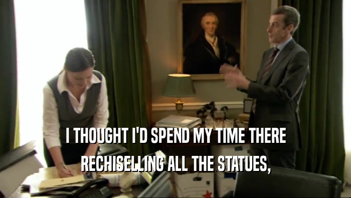 I THOUGHT I'D SPEND MY TIME THERE RECHISELLING ALL THE STATUES, 