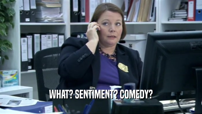 WHAT? SENTIMENT? COMEDY?  