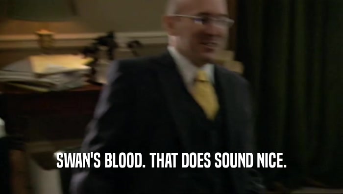 SWAN'S BLOOD. THAT DOES SOUND NICE.  