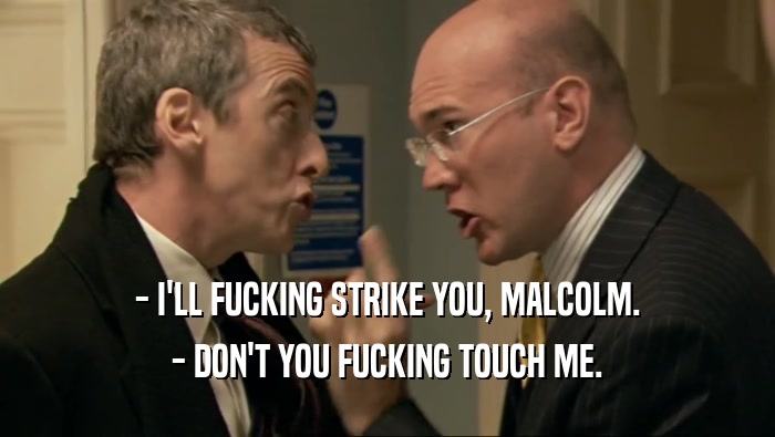 - I'LL FUCKING STRIKE YOU, MALCOLM. - DON'T YOU FUCKING TOUCH ME. 