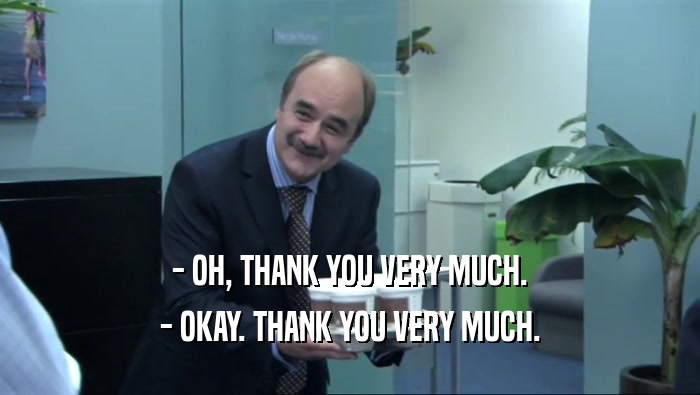 - OH, THANK YOU VERY MUCH.
 - OKAY. THANK YOU VERY MUCH.
 