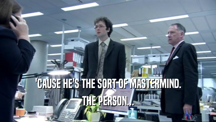 'CAUSE HE'S THE SORT OF MASTERMIND. THE PERSON... 