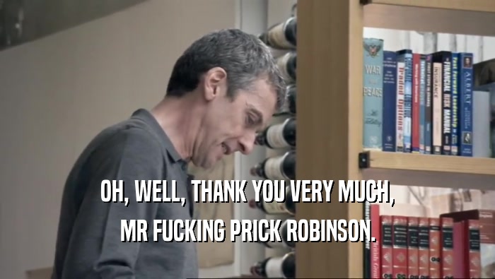 OH, WELL, THANK YOU VERY MUCH, MR FUCKING PRICK ROBINSON. 