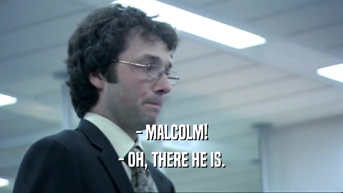 - MALCOLM! - OH, THERE HE IS. 