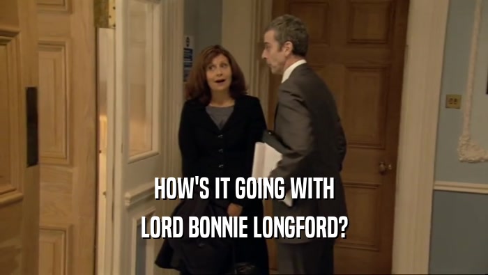 HOW'S IT GOING WITH LORD BONNIE LONGFORD? 
