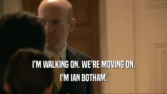 I'M WALKING ON. WE'RE MOVING ON. I'M IAN BOTHAM. 