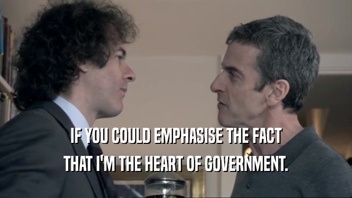 IF YOU COULD EMPHASISE THE FACT THAT I'M THE HEART OF GOVERNMENT. 