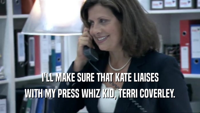 I'LL MAKE SURE THAT KATE LIAISES WITH MY PRESS WHIZ KID, TERRI COVERLEY. 