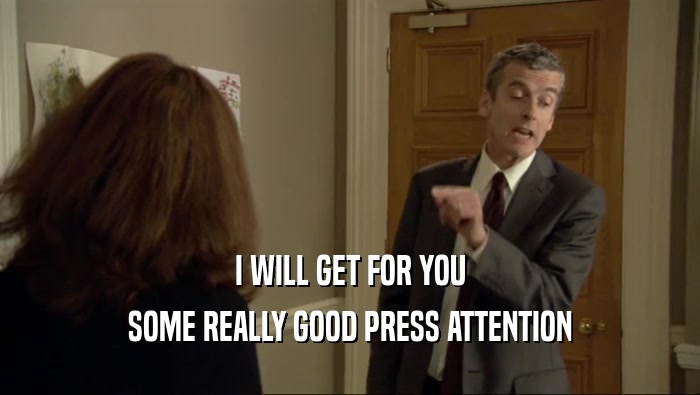 I WILL GET FOR YOU SOME REALLY GOOD PRESS ATTENTION 