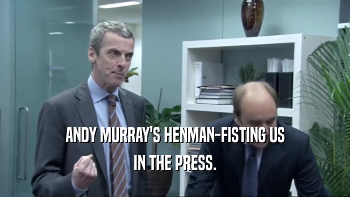 ANDY MURRAY'S HENMAN-FISTING US
 IN THE PRESS.
 