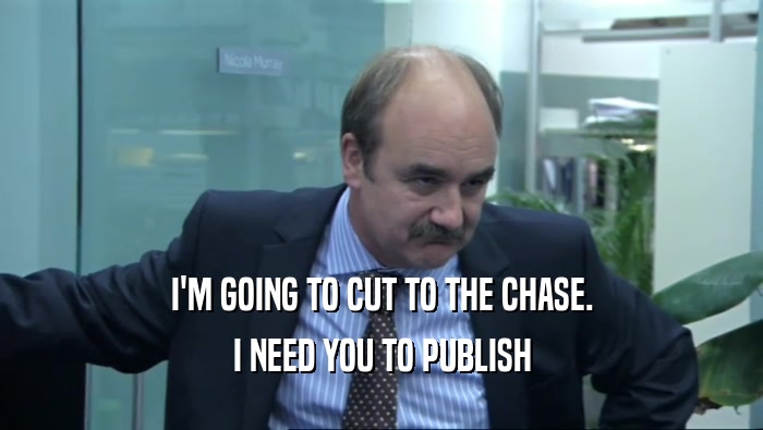I'M GOING TO CUT TO THE CHASE. I NEED YOU TO PUBLISH 