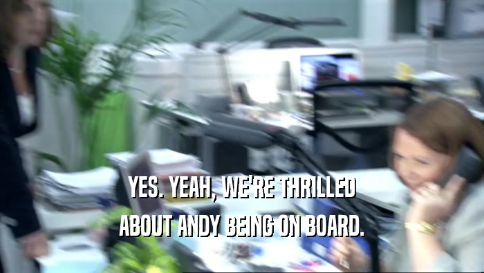 YES. YEAH, WE'RE THRILLED ABOUT ANDY BEING ON BOARD. 