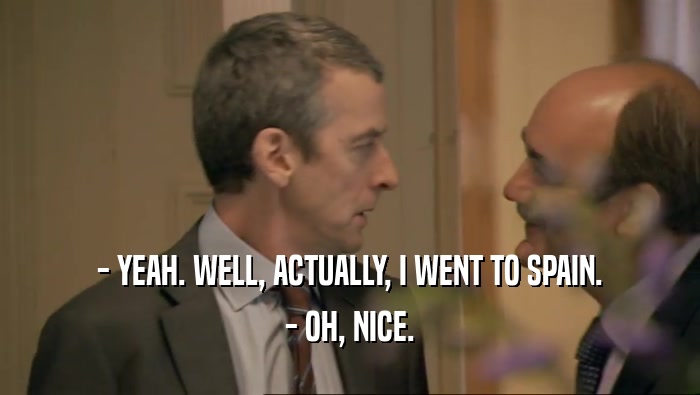 - YEAH. WELL, ACTUALLY, I WENT TO SPAIN. - OH, NICE. 