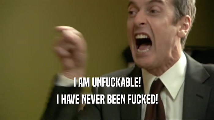 I AM UNFUCKABLE! I HAVE NEVER BEEN FUCKED! 