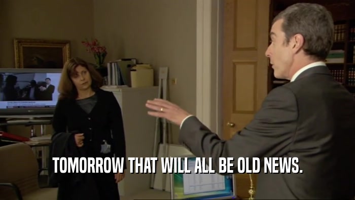 TOMORROW THAT WILL ALL BE OLD NEWS.  