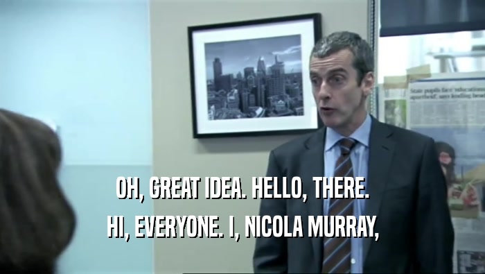 OH, GREAT IDEA. HELLO, THERE. HI, EVERYONE. I, NICOLA MURRAY, 