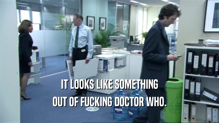 IT LOOKS LIKE SOMETHING OUT OF FUCKING DOCTOR WHO. 