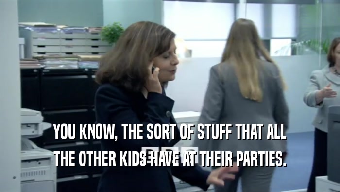 YOU KNOW, THE SORT OF STUFF THAT ALL THE OTHER KIDS HAVE AT THEIR PARTIES. 