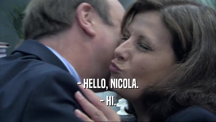 - HELLO, NICOLA.
 - HI.
 