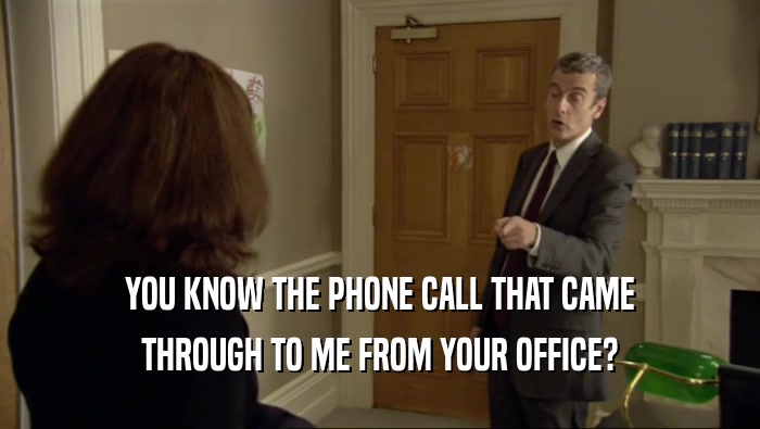 YOU KNOW THE PHONE CALL THAT CAME
 THROUGH TO ME FROM YOUR OFFICE?
 