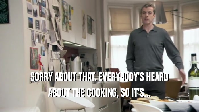 SORRY ABOUT THAT. EVERYBODY'S HEARD ABOUT THE COOKING, SO IT'S... 