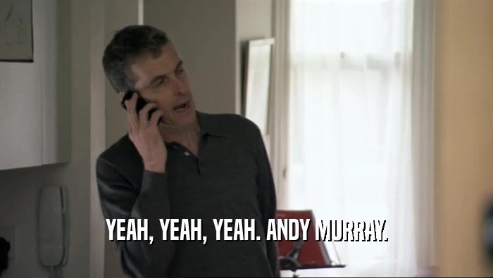 YEAH, YEAH, YEAH. ANDY MURRAY.  