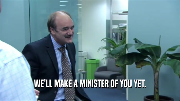 WE'LL MAKE A MINISTER OF YOU YET.  