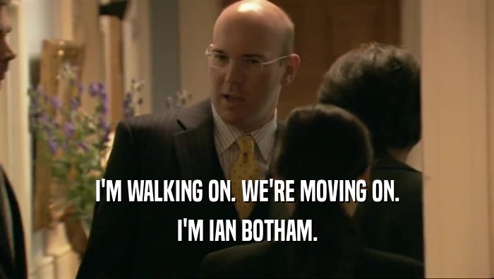 I'M WALKING ON. WE'RE MOVING ON. I'M IAN BOTHAM. 