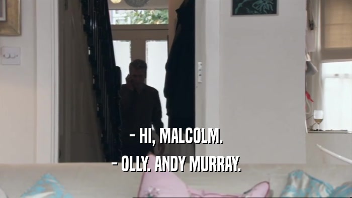 - HI, MALCOLM.
 - OLLY. ANDY MURRAY.
 
