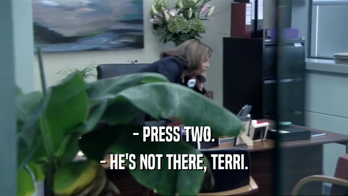 - PRESS TWO. - HE'S NOT THERE, TERRI. 