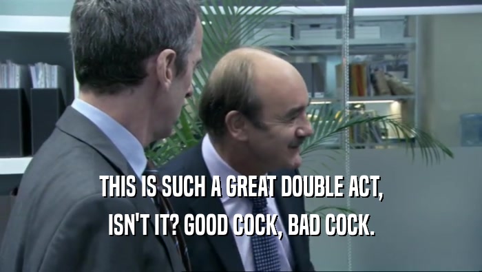 THIS IS SUCH A GREAT DOUBLE ACT, ISN'T IT? GOOD COCK, BAD COCK. 