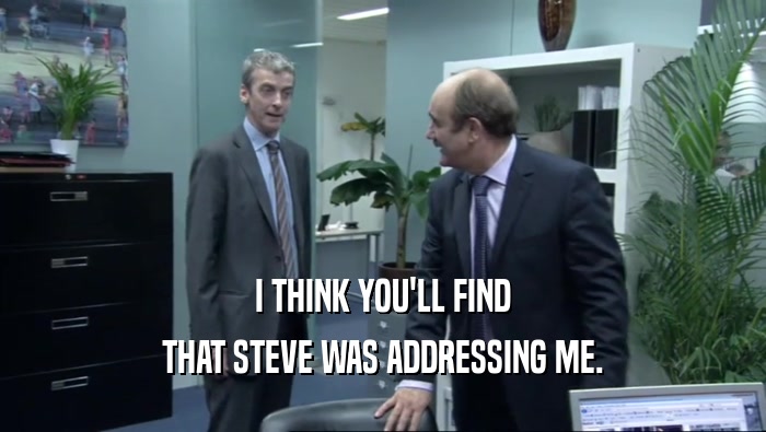 I THINK YOU'LL FIND THAT STEVE WAS ADDRESSING ME. 