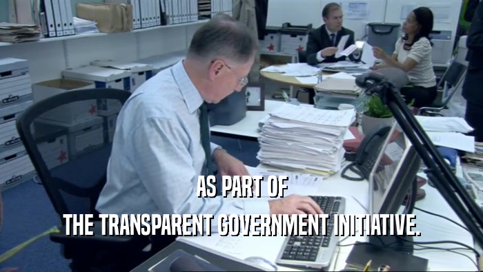 AS PART OF THE TRANSPARENT GOVERNMENT INITIATIVE. 