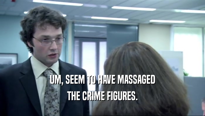 UM, SEEM TO HAVE MASSAGED THE CRIME FIGURES. 