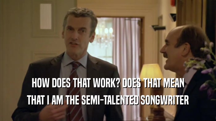 HOW DOES THAT WORK? DOES THAT MEAN THAT I AM THE SEMI-TALENTED SONGWRITER 