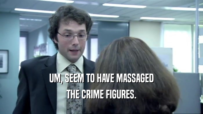 UM, SEEM TO HAVE MASSAGED THE CRIME FIGURES. 
