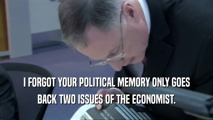 I FORGOT YOUR POLITICAL MEMORY ONLY GOES BACK TWO ISSUES OF THE ECONOMIST. 