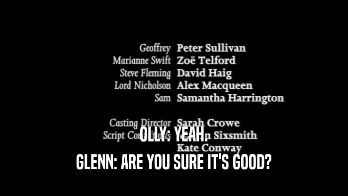OLLY: YEAH. GLENN: ARE YOU SURE IT'S GOOD? 