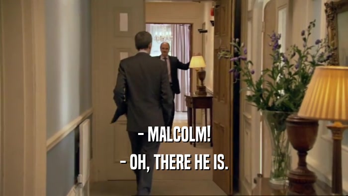- MALCOLM! - OH, THERE HE IS. 