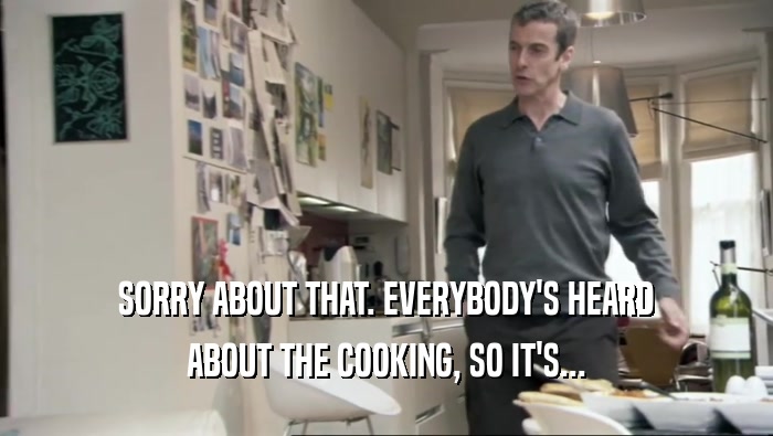 SORRY ABOUT THAT. EVERYBODY'S HEARD ABOUT THE COOKING, SO IT'S... 