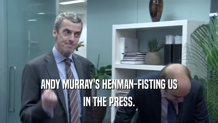 ANDY MURRAY'S HENMAN-FISTING US
 IN THE PRESS.
 
