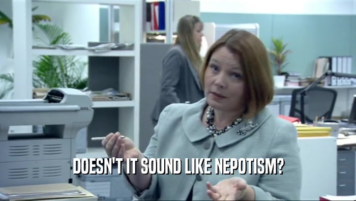 DOESN'T IT SOUND LIKE NEPOTISM?  