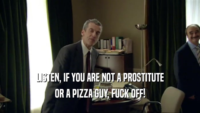 LISTEN, IF YOU ARE NOT A PROSTITUTE OR A PIZZA GUY, FUCK OFF! 