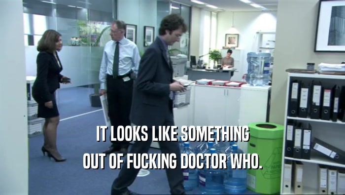 IT LOOKS LIKE SOMETHING OUT OF FUCKING DOCTOR WHO. 